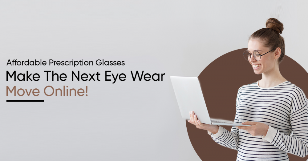 Affordable Prescription Glasses | Make The Next Eyewear Move Online!
