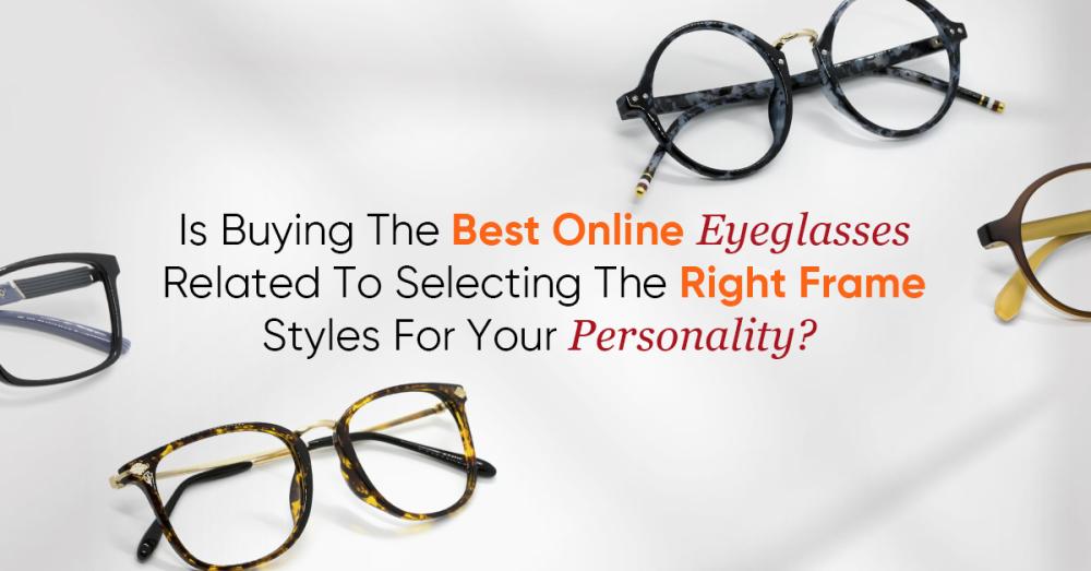 Is Buying The Best Online Eyeglasses Related To Selecting The Right Frame Styles For Your Personality? 