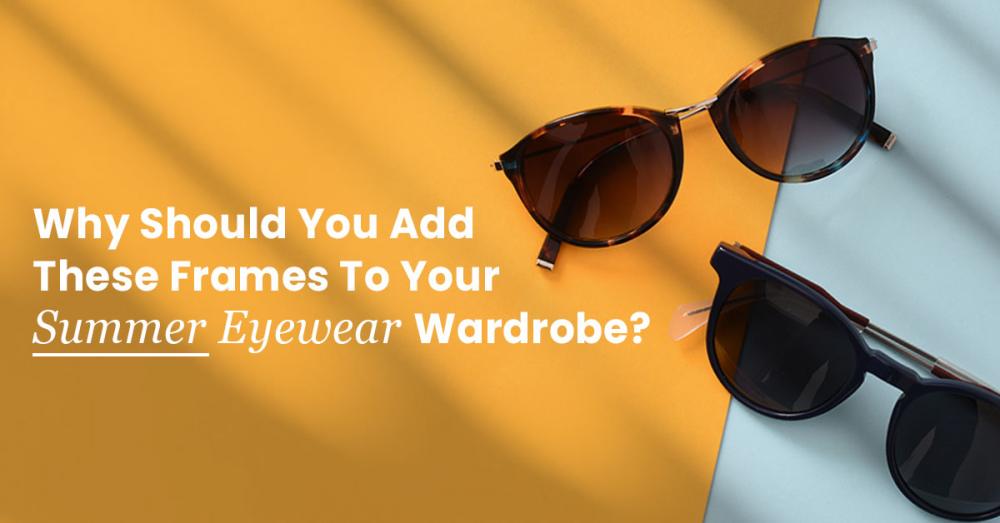 Why Should You Add These Frames To Your Summer Eyewear Wardrobe?