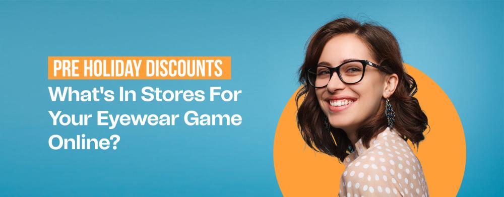 Pre Holiday Discounts: What's In Stores For Your Eyewear Game Online?