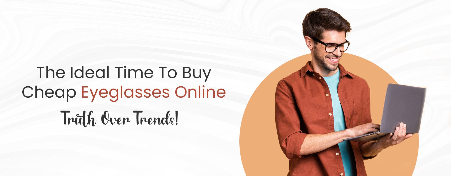THE IDEAL TIME TO BUY CHEAP EYEGLASSES ONLINE - TRUTH OVER TRENDS!