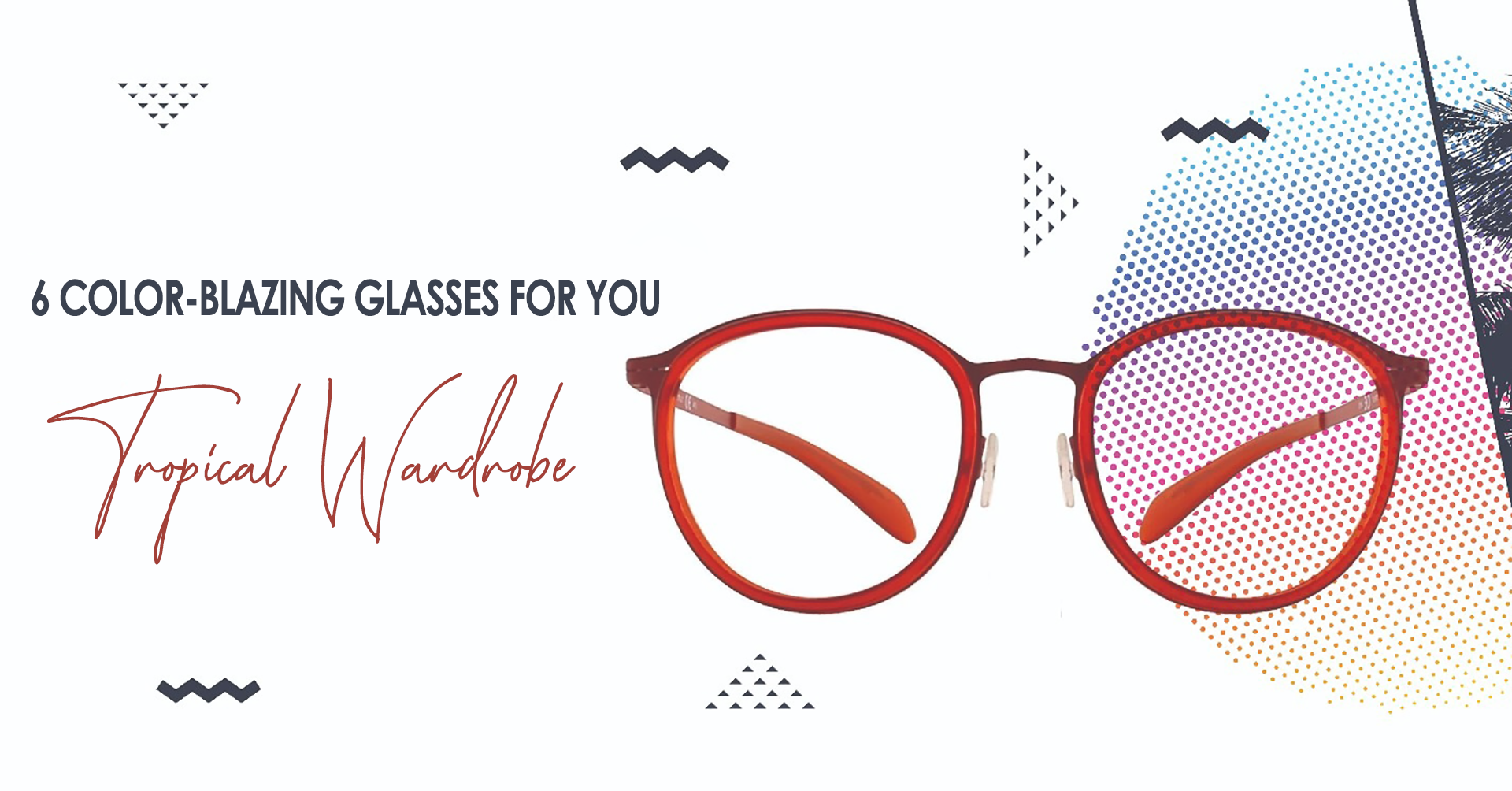 2) 6 COLOR-BLAZING GLASSES FOR YOUR TROPICAL WARDROBE