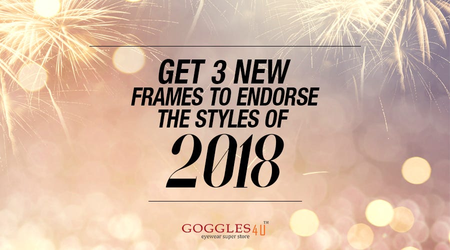 Get 3 New Frames To Endorse The Styles of 2018