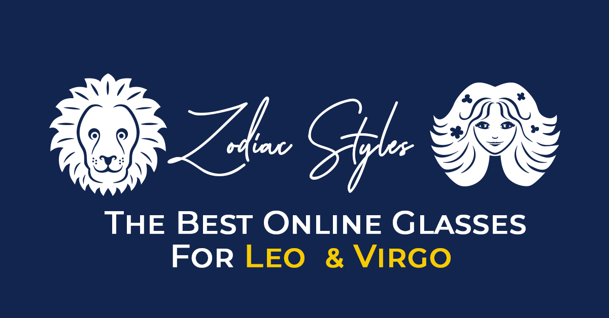 Zodiac Styles: The Best Eyewear For Leos & Virgo